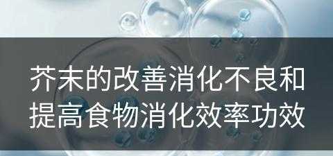 芥末的改善消化不良和提高食物消化效率功效